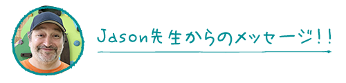 Jason先生からのメッセージ！！