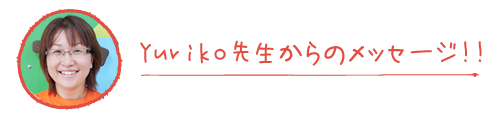 Yuriko先生からのメッセージ！！